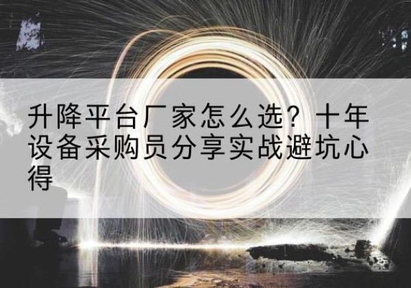 泉州升降平台厂家-怎么选？十年设备采购员分享实战避坑心得