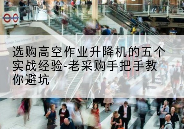 泉州高空作业升降机厂家-选购高空作业升降机的五个实战经验-老采购手把手教你避坑