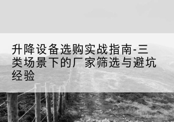 泉州移动式升降机厂家推荐-升降设备选购实战指南-三类场景下的厂家筛选与避坑经验