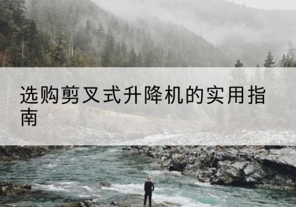 泉州剪叉式升降机怎么选-选购剪叉式升降机的实用指南