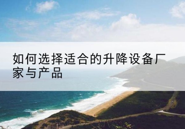 泉州电动升降平台厂家-如何选择适合的升降设备厂家与产品